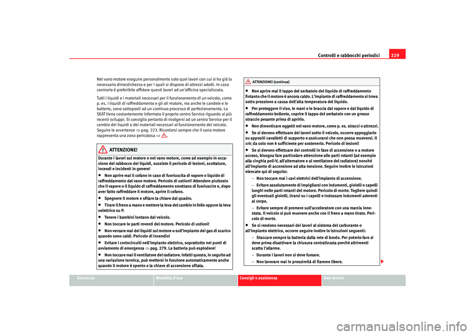 Seat Altea XL 2009  Manuale del proprietario (in Italian) Controlli e rabbocchi periodici229
Sicurezza
Modalità duso
Consigli e assistenza
Dati tecnici
Nel vano motore eseguire personalmente s
olo quei lavori con cui si ha già la 
necessaria dimestichezza