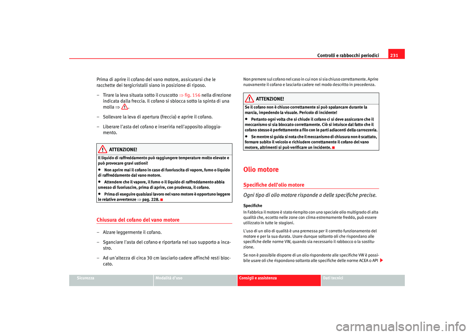 Seat Altea XL 2009 Manuale del proprietario (in Italian) Controlli e rabbocchi periodici231
Sicurezza
Modalità duso
Consigli e assistenza
Dati tecnici
Prima di aprire il cofano del vano motore, assicurarsi che le
racchette dei tergicristalli siano in pos Seat Altea XL 2009 Manuale del proprietario (in Italian) Controlli e rabbocchi periodici231
Sicurezza
Modalità duso
Consigli e assistenza
Dati tecnici
Prima di aprire il cofano del vano motore, assicurarsi che le
racchette dei tergicristalli siano in pos
