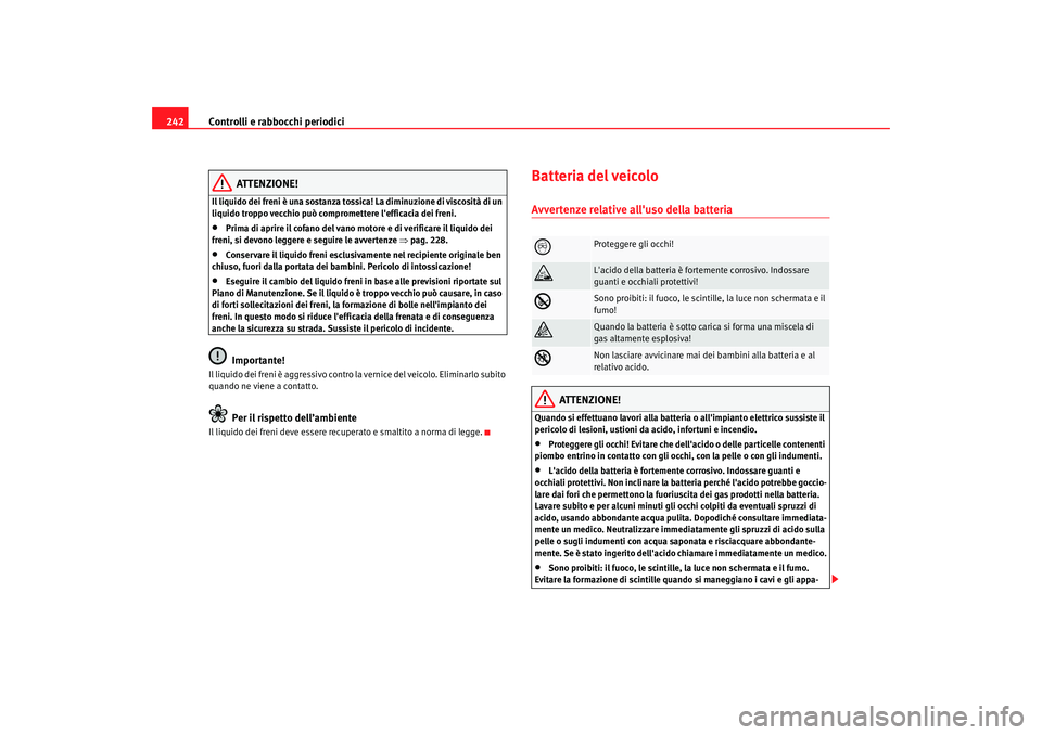 Seat Altea XL 2009  Manuale del proprietario (in Italian) Controlli e rabbocchi periodici
242
ATTENZIONE!
Il liquido dei freni è una sostanza tossica! La diminuzione di viscosità di un 
liquido troppo vecchio può compromettere lefficacia dei freni.•
Pr