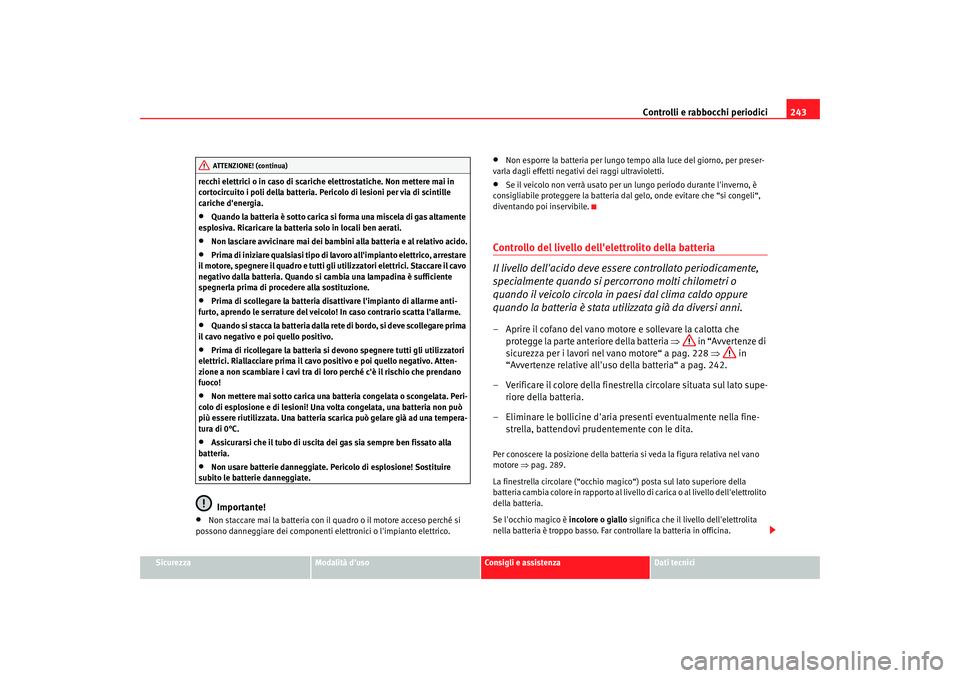 Seat Altea XL 2009  Manuale del proprietario (in Italian) Controlli e rabbocchi periodici243
Sicurezza
Modalità duso
Consigli e assistenza
Dati tecnici
recchi elettrici o in caso di scariche
 elettrostatiche. Non mettere mai in 
cortocircuito i poli della 