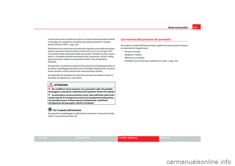 Seat Altea XL 2009  Manuale del proprietario (in Italian) Ruote e pneumatici247
Sicurezza
Modalità duso
Consigli e assistenza
Dati tecnici
Il conducente viene avvertito nel caso di un calo di pressione tramite simboli 
e messaggi che compaiono sul display 