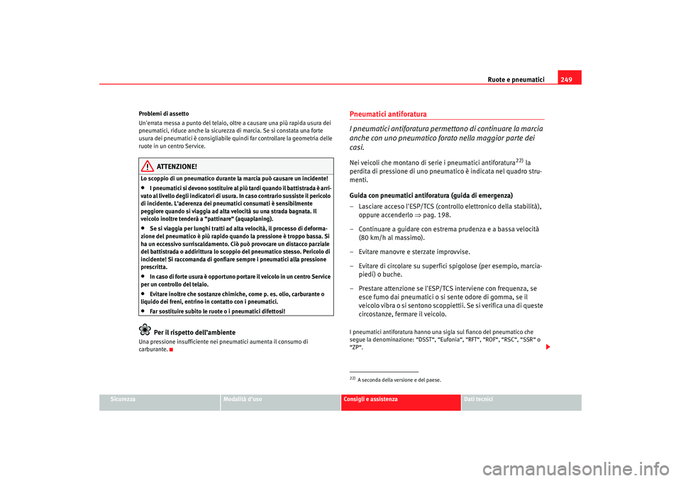 Seat Altea XL 2009  Manuale del proprietario (in Italian) Ruote e pneumatici249
Sicurezza
Modalità duso
Consigli e assistenza
Dati tecnici
Problemi di assetto
Unerrata messa a punto del telaio, oltre a causare una più rapida usura dei 
pneumatici, riduce