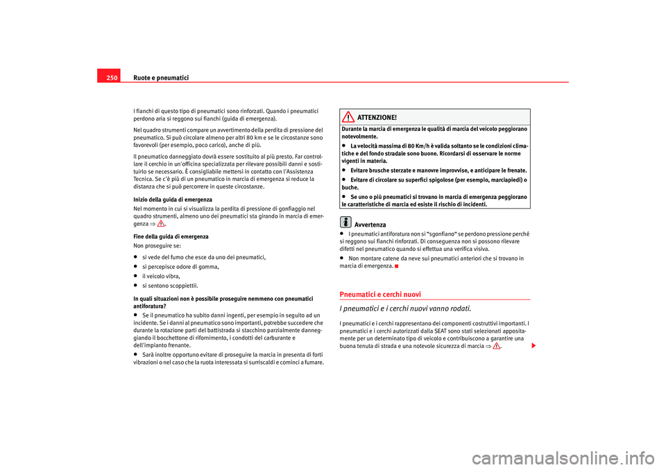 Seat Altea XL 2009  Manuale del proprietario (in Italian) Ruote e pneumatici
250I fianchi di questo tipo di pneumatici  sono rinforzati. Quando i pneumatici 
perdono aria si reggono sui fianchi (guida di emergenza).
Nel quadro strumenti compare un avvertimen