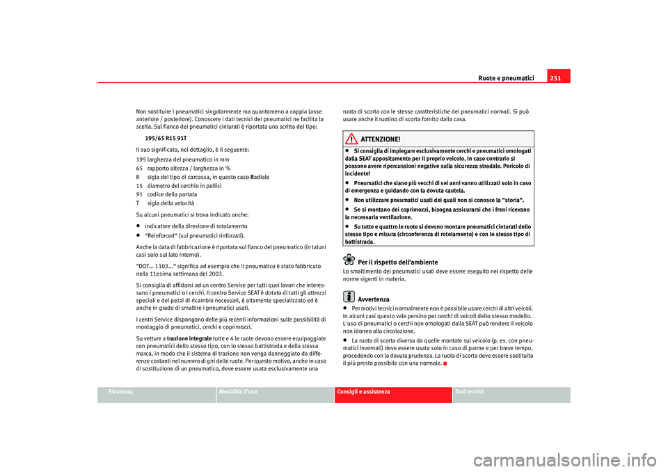 Seat Altea XL 2009  Manuale del proprietario (in Italian) Ruote e pneumatici251
Sicurezza
Modalità duso
Consigli e assistenza
Dati tecnici
Non sostituire i pneumatici singolarmente ma quantomeno a coppia (asse 
anteriore / posteriore). Conoscere i dati 
te