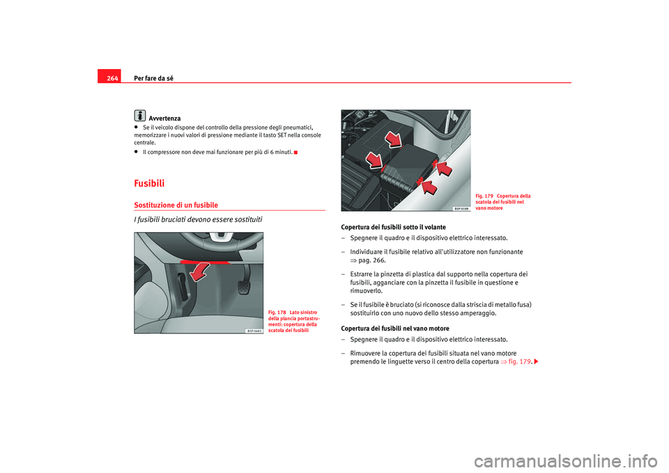Seat Altea XL 2009  Manuale del proprietario (in Italian) Per fare da sé
264
Avvertenza•
Se il veicolo dispone del controllo della pressione degli pneumatici, 
memorizzare i nuovi valori di pressione  mediante il tasto SET nella console 
centrale.
•
Il 