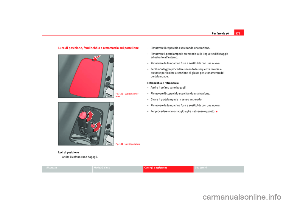 Seat Altea XL 2009  Manuale del proprietario (in Italian) Per fare da sé275
Sicurezza
Modalità duso
Consigli e assistenza
Dati tecnici
Luce di posizione, fendinebbia e retromarcia sul portelloneLuci di posizione
– Aprire il cofano vano bagagli. – Rimu