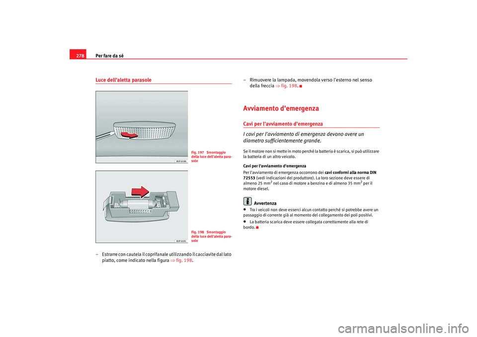 Seat Altea XL 2009  Manuale del proprietario (in Italian) Per fare da sé
278Luce dellaletta parasole– Estrarre con cautela il coprifanale utilizzando il cacciavite dal lato 
piatto, come indicato nella figura ⇒ fig. 198.– Rimuovere la lampada, movend