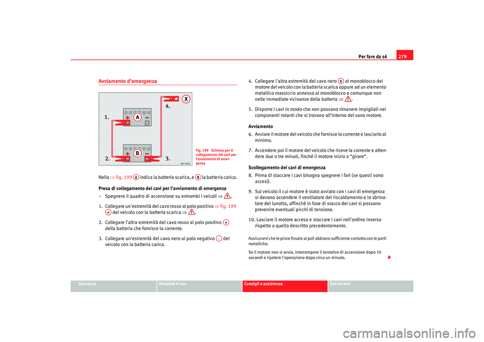 Seat Altea XL 2009  Manuale del proprietario (in Italian) Per fare da sé279
Sicurezza
Modalità duso
Consigli e assistenza
Dati tecnici
Avviamento demergenzaNella ⇒fig. 199    indica la batteria scarica, e   la batteria carica.
Presa di collegamento dei