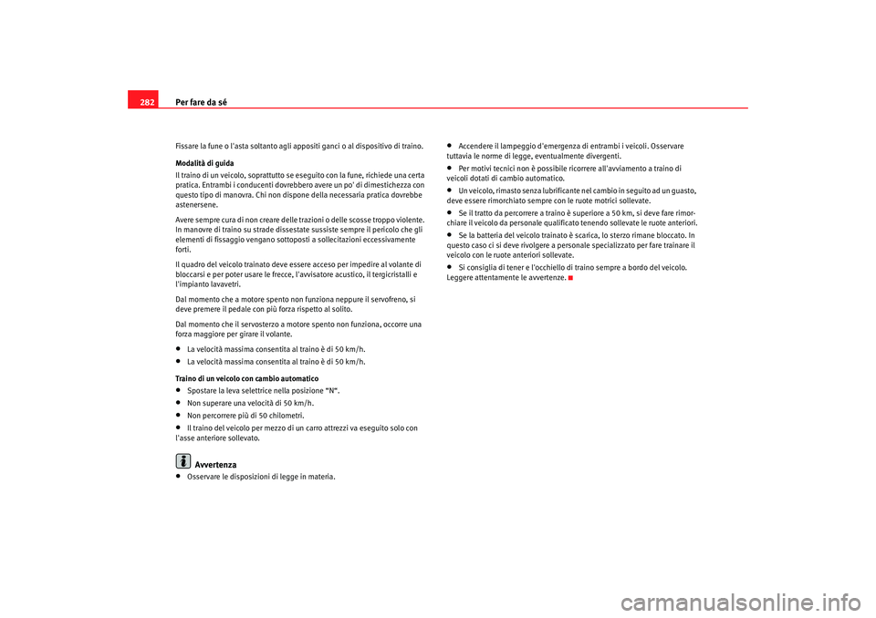 Seat Altea XL 2009  Manuale del proprietario (in Italian) Per fare da sé
282Fissare la fune o lasta soltanto agli appositi ganci o al dispositivo di traino.
Modalità di guida
Il traino di un veicolo, soprattutto se es eguito con la fune, richiede una cert