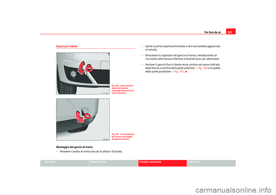 Seat Altea XL 2009  Manuale del proprietario (in Italian) Per fare da sé283
Sicurezza
Modalità duso
Consigli e assistenza
Dati tecnici
Ganci per trainoMontaggio del gancio di traino
– Prendere lanello di traino dal set di attrezzi di bordo. – Aprire 