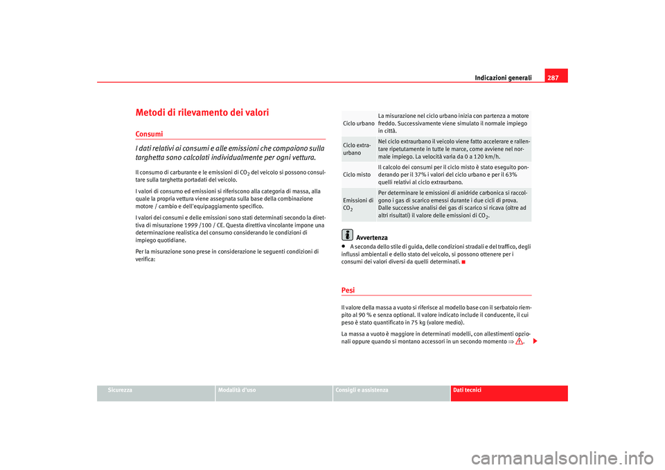 Seat Altea XL 2009  Manuale del proprietario (in Italian) Indicazioni generali287
Sicurezza
Modalità duso
Consigli e assistenza
Dati tecnici
Metodi di rilevamento dei valoriConsumi
I dati relativi ai consumi e alle emissioni che compaiono sulla 
targhetta 
