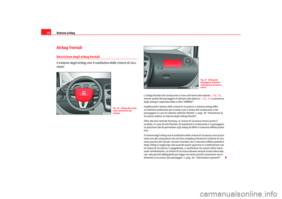 Seat Altea XL 2009  Manuale del proprietario (in Italian) Sistema airbag
36Airbag frontaliDescrizione degli airbag frontali
Il sistema degli airbag non è sostitutivo delle cinture di sicu-
rezza!
Lairbag frontale del conducente  si trova allinterno del vo