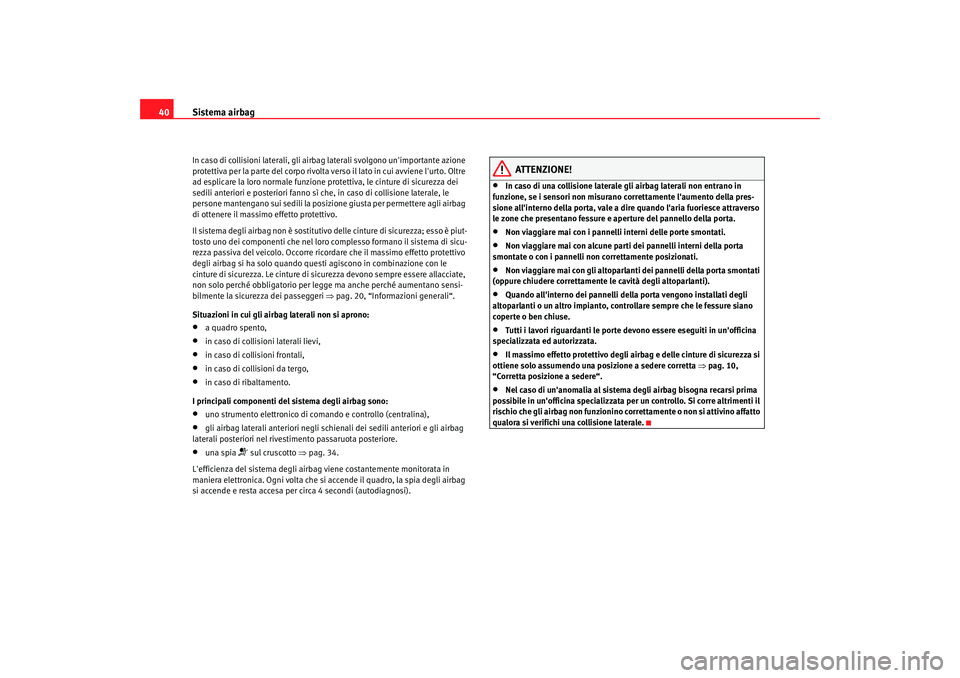 Seat Altea XL 2009  Manuale del proprietario (in Italian) Sistema airbag
40In caso di collisioni laterali, gli airb ag laterali svolgono unimportante azione 
protettiva per la parte del corpo rivolta ve rso il lato in cui avviene lurto. Oltre 
ad esplicare
