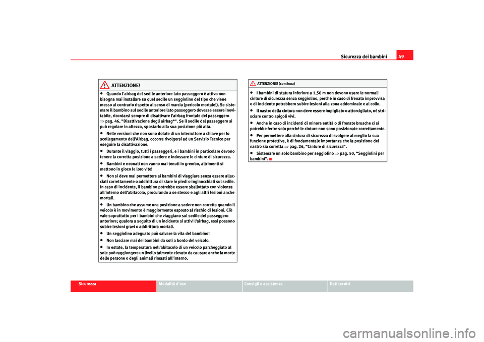 Seat Altea XL 2009  Manuale del proprietario (in Italian) Sicurezza dei bambini49
Sicurezza
Modalità duso
Consigli e assistenza
Dati tecnici
ATTENZIONE!
•
Quando lairbag del sedile anteriore lato passeggero è attivo non 
bisogna mai installare su quel 