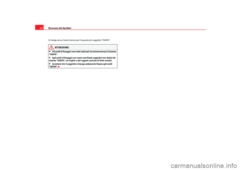Seat Altea XL 2009  Manuale del proprietario (in Italian) Sicurezza dei bambini
54Si rivolga ad un Centro Service per lacquisto dei seggiolini “ISOFIX“.
ATTENZIONE!
•
Gli anelli di fissaggio sono stati realizzati esclusivamente per il sistema 
“ISOF