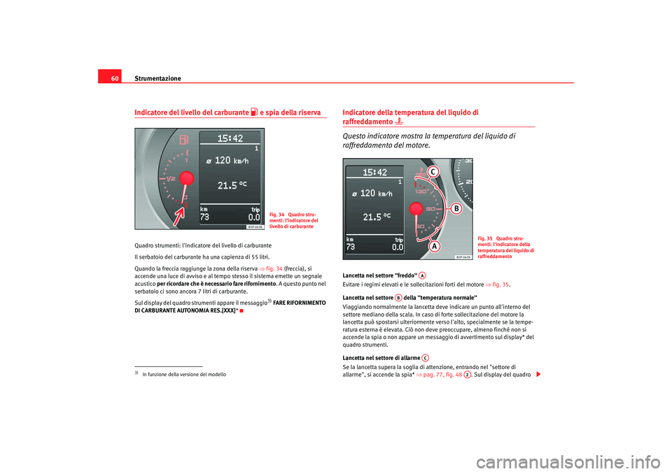 Seat Altea XL 2009  Manuale del proprietario (in Italian) Strumentazione
60Indicatore del livello del carburante 
 e spia della riserva
Quadro strumenti: lindicato re del livello di carburante
Il serbatoio del carburante ha una capienza di 55 litri.
Quan