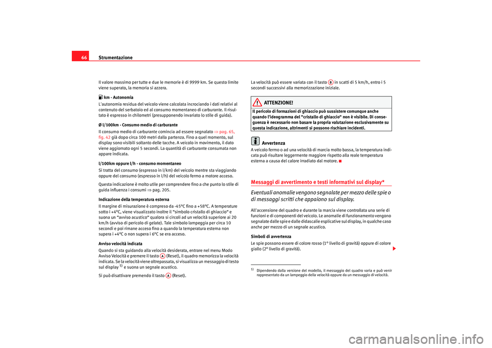 Seat Altea XL 2009  Manuale del proprietario (in Italian) Strumentazione
66Il valore massimo per tutte e due le me morie è di 9999 km. Se questo limite 
viene superato, la memoria si azzera. km - Autonomia
Lautonomia residua del veicolo viene calcolata 