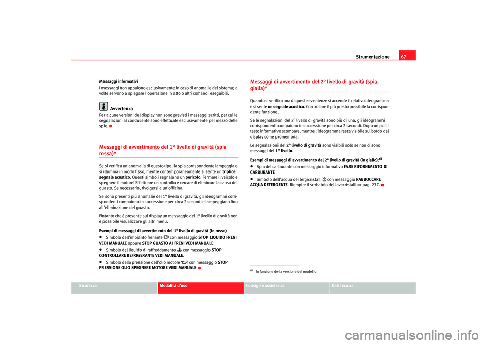 Seat Altea XL 2009  Manuale del proprietario (in Italian) Strumentazione67
Sicurezza
Modalità duso
Consigli e assistenza
Dati tecnici
Messaggi informativi
I messaggi non appaiono esclusivamente in caso di anomalie del sistema; a 
volte servono a spiegare l