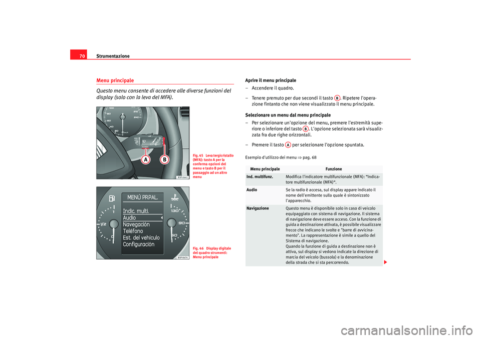 Seat Altea XL 2009  Manuale del proprietario (in Italian) Strumentazione
70Menu principale
Questo menu consente di accedere alle diverse funzioni del 
display (solo con la leva del MFA).
Aprire il menu principale
– Accendere il quadro.
– Tenere premuto p