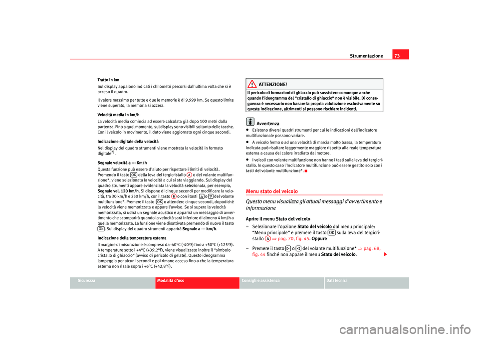 Seat Altea XL 2009  Manuale del proprietario (in Italian) Strumentazione73
Sicurezza
Modalità duso
Consigli e assistenza
Dati tecnici
Tratto in km
Sul display appaiono indicati i chilometri percorsi dallultima volta che si è 
acceso il quadro.
Il valore 