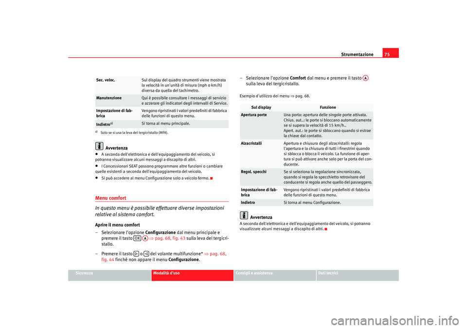 Seat Altea XL 2009  Manuale del proprietario (in Italian) Strumentazione75
Sicurezza
Modalità duso
Consigli e assistenza
Dati tecnici
Avvertenza
•
A seconda dellelettronica e dell equipaggiamento del veicolo, si 
potranno visualizzare alcuni messaggi a