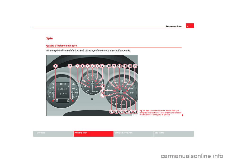 Seat Altea XL 2009  Manuale del proprietario (in Italian) Strumentazione77
Sicurezza
Modalità duso
Consigli e assistenza
Dati tecnici
Spie Quadro dinsieme delle spie
Alcune spie indicano delle funzioni, altre segnalano invece eventuali anomalie.
Fig. 48  