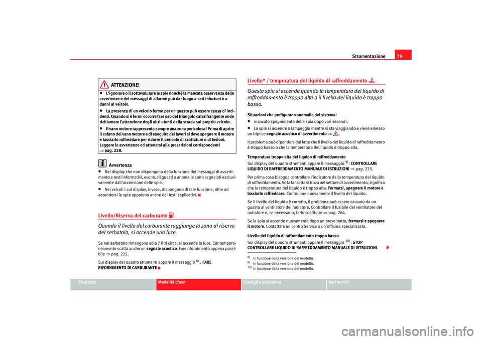 Seat Altea XL 2009  Manuale del proprietario (in Italian) Strumentazione79
Sicurezza
Modalità duso
Consigli e assistenza
Dati tecnici
ATTENZIONE!
•
Lignorare o il sottovalutare le spie nonché la mancata osservanza delle 
avvertenze e dei messaggi di al