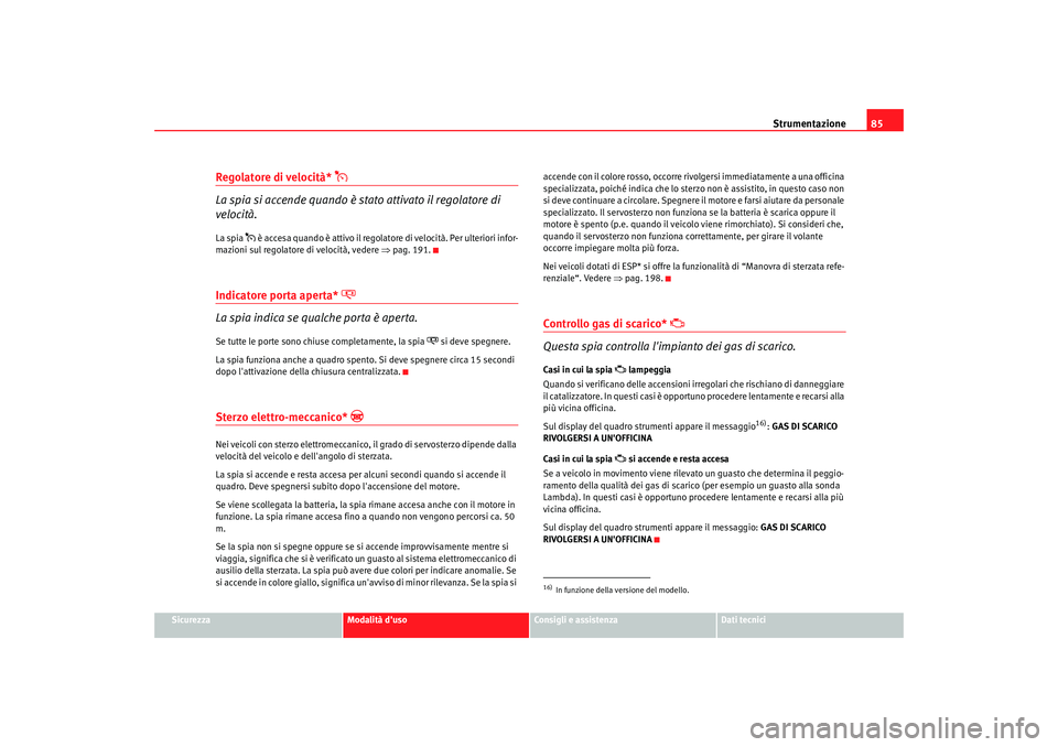 Seat Altea XL 2009  Manuale del proprietario (in Italian) Strumentazione85
Sicurezza
Modalità duso
Consigli e assistenza
Dati tecnici
Regolatore di velocità* 

La spia si accende quando è stato attivato il regolatore di 
velocità.La spia 
 è acce