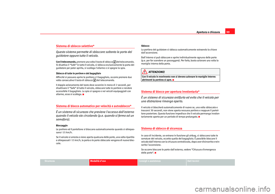Seat Altea XL 2009  Manuale del proprietario (in Italian) Apertura e chiusura99
Sicurezza
Modalità duso
Consigli e assistenza
Dati tecnici
Sistema di sblocco selettivo*
Questo sistema permette di sbloccare soltanto la porta del 
guidatore oppure tutto il v