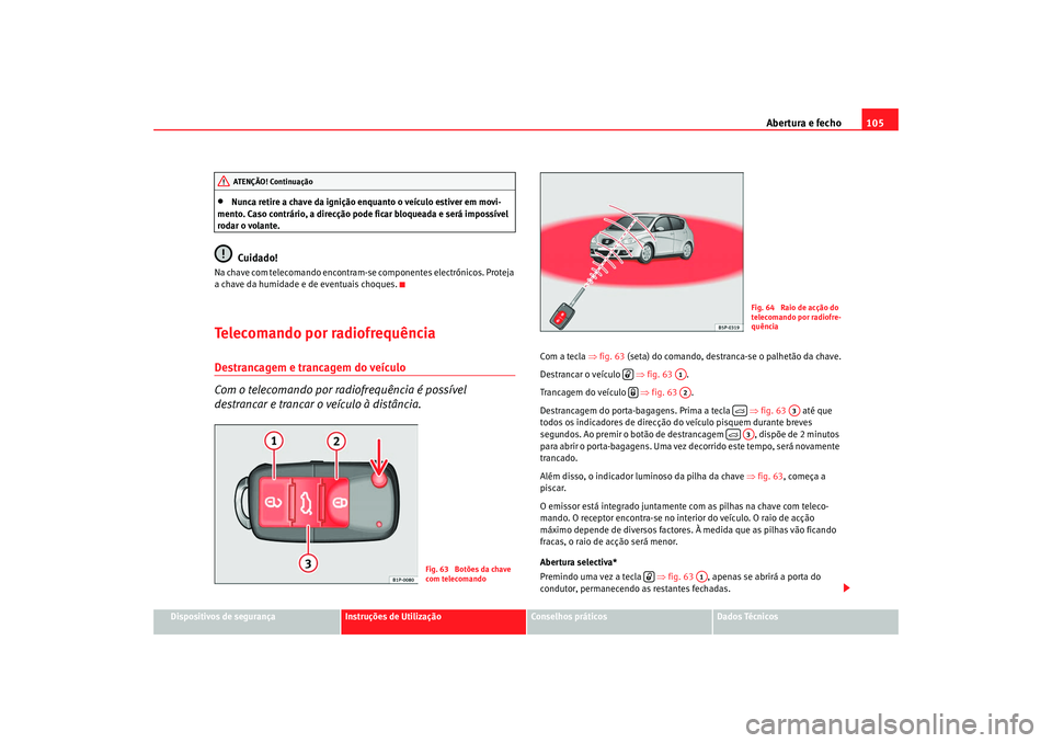Seat Altea XL 2009  Manual do proprietário (in Portuguese)  Abertura e fecho105
Dispositivos de segurança
Instruções de Utilização
Conselhos práticos
Dados Técnicos
•
Nunca retire a chave da ignição enquanto o veículo estiver em movi-
mento. Caso c