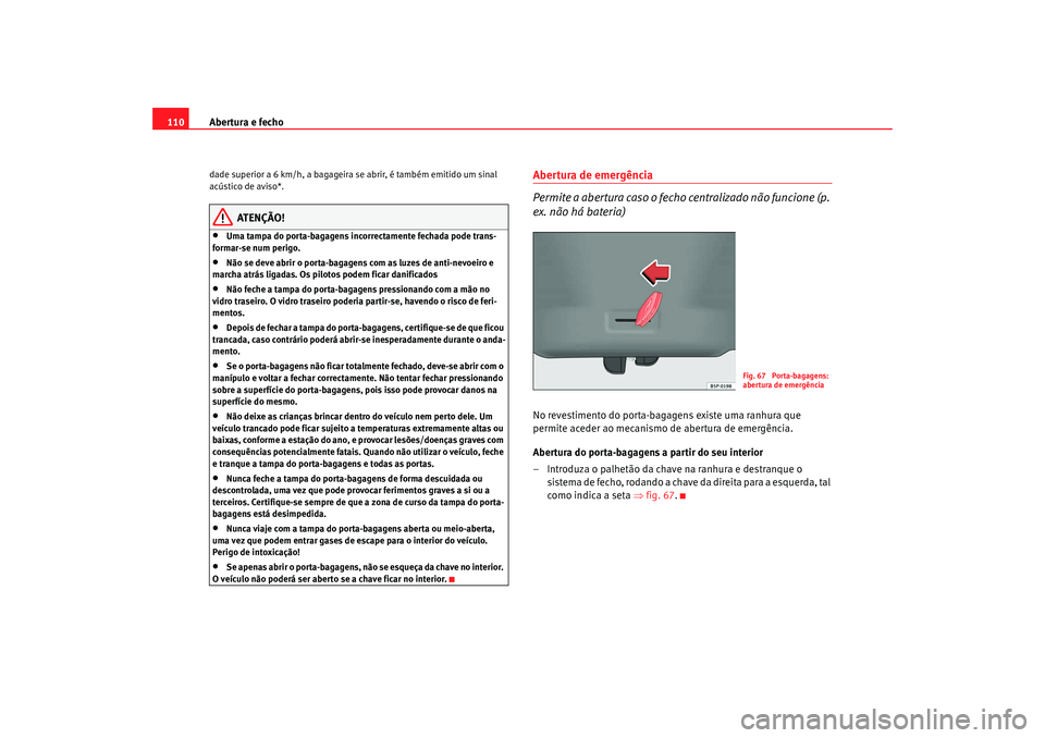 Seat Altea XL 2009 Manual do proprietário (in Portuguese) Abertura e fecho
110dade superior a 6 km/h, a bagageira se abrir, é também emitido um sinal
acústico de aviso*.
ATENÇÃO!
•
Uma tampa do porta-bagagens incorrectamente fechada pode trans-
forma Seat Altea XL 2009 Manual do proprietário (in Portuguese) Abertura e fecho
110dade superior a 6 km/h, a bagageira se abrir, é também emitido um sinal
acústico de aviso*.
ATENÇÃO!
•
Uma tampa do porta-bagagens incorrectamente fechada pode trans-
forma