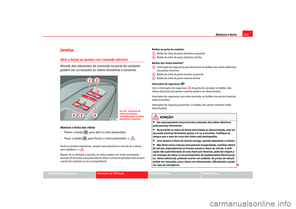 Seat Altea XL 2009 Manual do proprietário (in Portuguese) Abertura e fecho111
Dispositivos de segurança
Instruções de Utilização
Conselhos práticos
Dados Técnicos
Janelas Abrir e fechar as janelas com comando eléctrico
Através dos elementos de coman Seat Altea XL 2009 Manual do proprietário (in Portuguese) Abertura e fecho111
Dispositivos de segurança
Instruções de Utilização
Conselhos práticos
Dados Técnicos
Janelas Abrir e fechar as janelas com comando eléctrico
Através dos elementos de coman