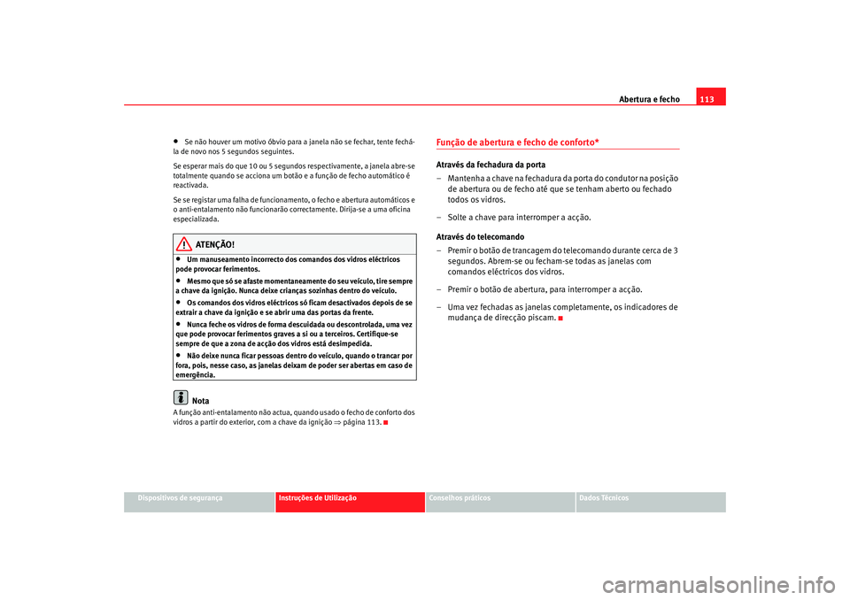 Seat Altea XL 2009 Manual do proprietário (in Portuguese) Abertura e fecho113
Dispositivos de segurança
Instruções de Utilização
Conselhos práticos
Dados Técnicos
•
Se não houver um motivo óbvio para a janela não se fechar, tente fechá-
la de no Seat Altea XL 2009 Manual do proprietário (in Portuguese) Abertura e fecho113
Dispositivos de segurança
Instruções de Utilização
Conselhos práticos
Dados Técnicos
•
Se não houver um motivo óbvio para a janela não se fechar, tente fechá-
la de no