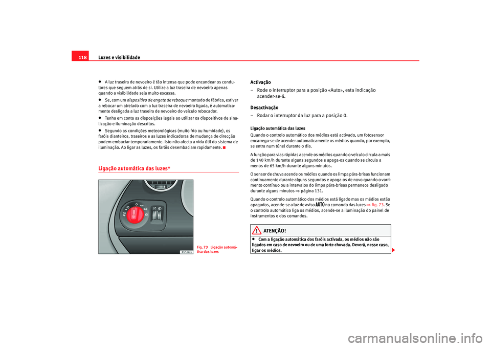 Seat Altea XL 2009  Manual do proprietário (in Portuguese)  Luzes e visibilidade
118•
A luz traseira de nevoeiro é tão intensa que pode encandear os condu-
tores que seguem atrás de si. Utilize a luz traseira de nevoeiro apenas 
quando a visibilidade seja Seat Altea XL 2009  Manual do proprietário (in Portuguese)  Luzes e visibilidade
118•
A luz traseira de nevoeiro é tão intensa que pode encandear os condu-
tores que seguem atrás de si. Utilize a luz traseira de nevoeiro apenas 
quando a visibilidade seja