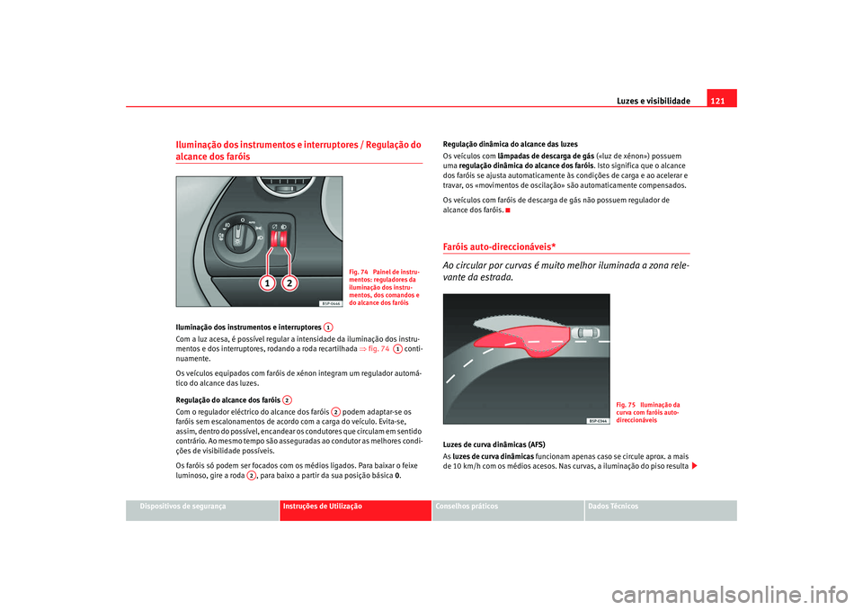 Seat Altea XL 2009  Manual do proprietário (in Portuguese)  Luzes e visibilidade121
Dispositivos de segurança
Instruções de Utilização
Conselhos práticos
Dados Técnicos
Iluminação dos instrumentos e interruptores / Regulação do alcance dos faróis I