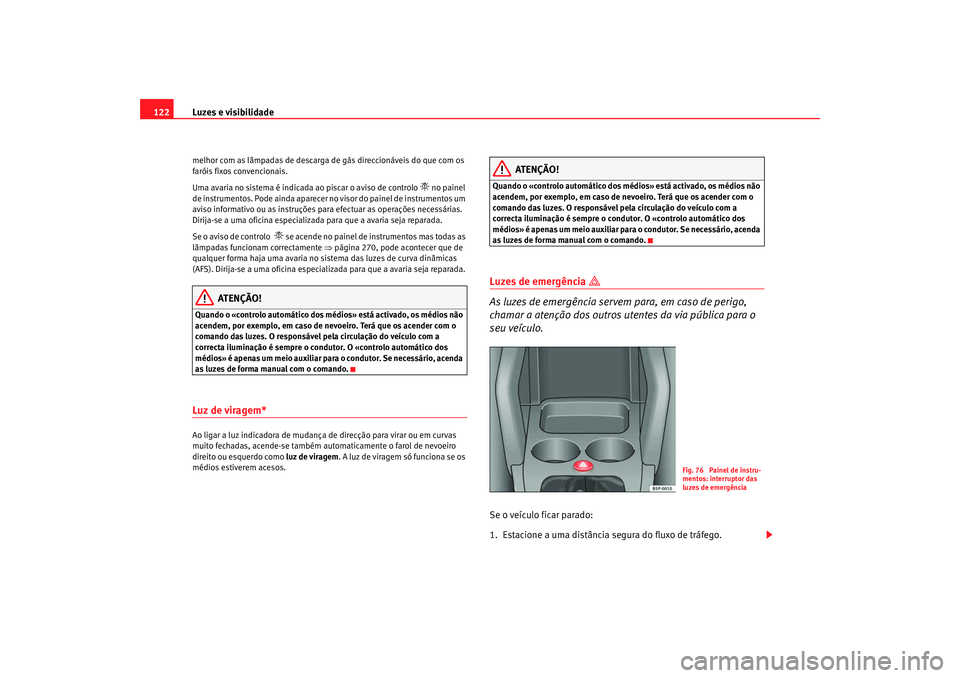 Seat Altea XL 2009  Manual do proprietário (in Portuguese)  Luzes e visibilidade
122melhor com as lâmpadas de descarga de gás direccionáveis do que com os 
faróis fixos convencionais.
Uma avaria no sistema é indicada ao piscar o aviso de controlo 
 no 