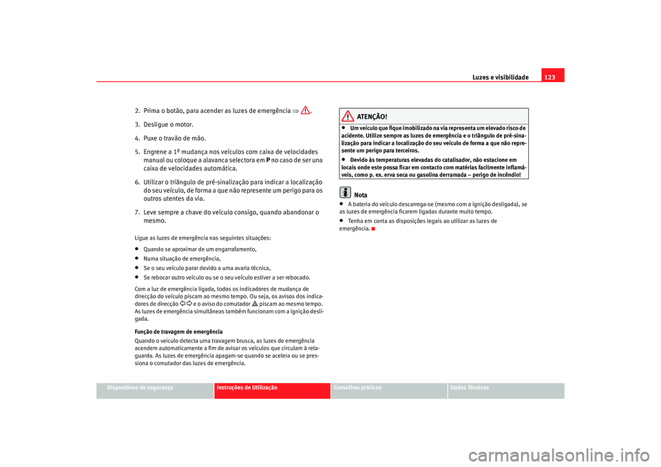 Seat Altea XL 2009  Manual do proprietário (in Portuguese)  Luzes e visibilidade123
Dispositivos de segurança
Instruções de Utilização
Conselhos práticos
Dados Técnicos
2.  Prima o botão, para acender as luzes de emergência  ⇒.
3.  Desligue o motor.