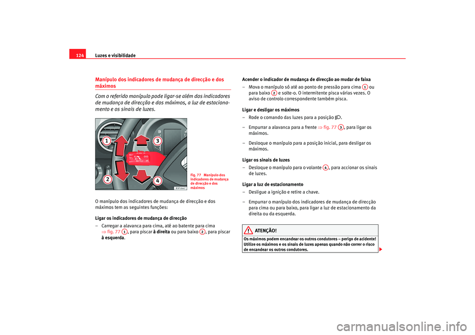 Seat Altea XL 2009  Manual do proprietário (in Portuguese)  Luzes e visibilidade
124Manípulo dos indicadores de mudança de direcção e dos máximos
Com o referido manípulo pode ligar-se além dos indicadores 
de mudança de direcção e dos máximos, a luz