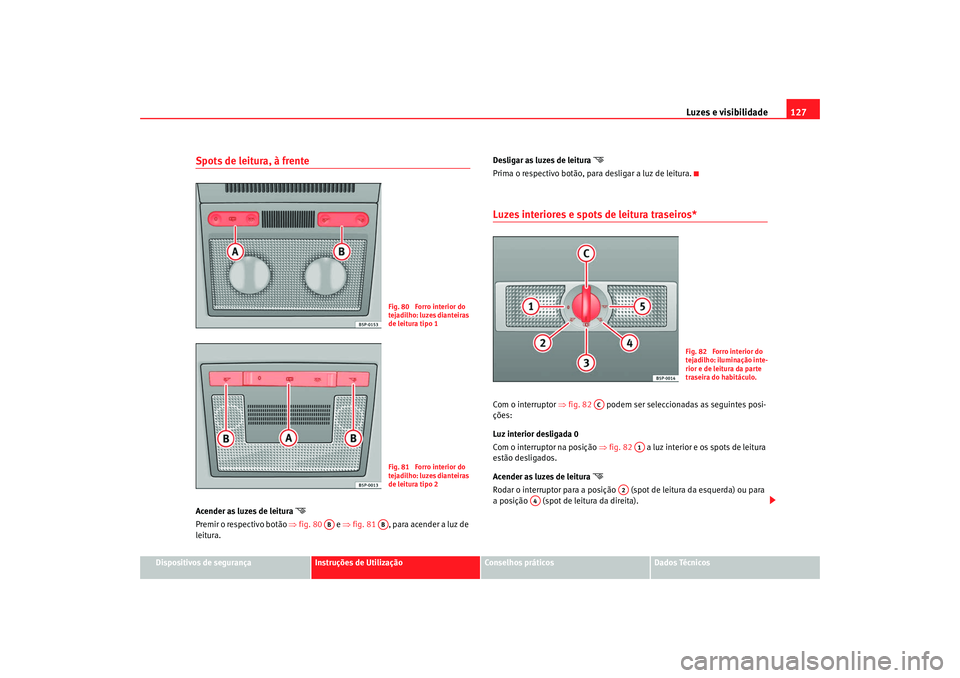 Seat Altea XL 2009  Manual do proprietário (in Portuguese)  Luzes e visibilidade127
Dispositivos de segurança
Instruções de Utilização
Conselhos práticos
Dados Técnicos
Spots de leitura, à frente Acender as luzes de leitura 

Premir o respectivo bot