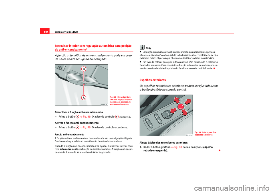 Seat Altea XL 2009 Manual do proprietário (in Portuguese) Luzes e visibilidade
134Retrovisor interior com regulação automática para posição de anti-encandeamento*
A função automática de anti-encandeamento pode em caso
de necessidade ser ligada ou de Seat Altea XL 2009 Manual do proprietário (in Portuguese) Luzes e visibilidade
134Retrovisor interior com regulação automática para posição de anti-encandeamento*
A função automática de anti-encandeamento pode em caso
de necessidade ser ligada ou de