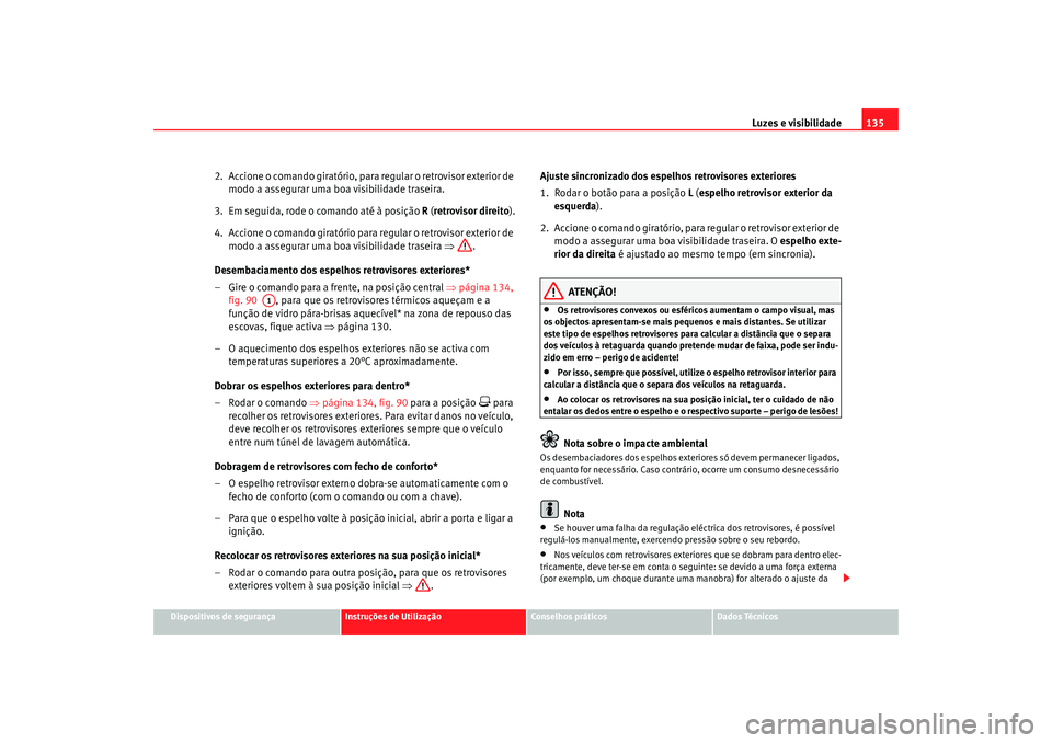 Seat Altea XL 2009 Manual do proprietário (in Portuguese) Luzes e visibilidade135
Dispositivos de segurança
Instruções de Utilização
Conselhos práticos
Dados Técnicos
2. Accione o comando giratório, para regular o retrovisor exterior de
modo a asse Seat Altea XL 2009 Manual do proprietário (in Portuguese) Luzes e visibilidade135
Dispositivos de segurança
Instruções de Utilização
Conselhos práticos
Dados Técnicos
2. Accione o comando giratório, para regular o retrovisor exterior de
modo a asse