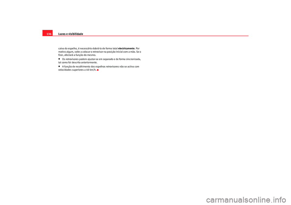 Seat Altea XL 2009 Manual do proprietário (in Portuguese) Luzes e visibilidade
136caixa do espelho, é necessário dobrá-lo de forma total electricamente. Por
motivo algum, volte a colocar o retrovisor na posição inicial com a mão. Se o
fizer, afectar Seat Altea XL 2009 Manual do proprietário (in Portuguese) Luzes e visibilidade
136caixa do espelho, é necessário dobrá-lo de forma total electricamente. Por
motivo algum, volte a colocar o retrovisor na posição inicial com a mão. Se o
fizer, afectar