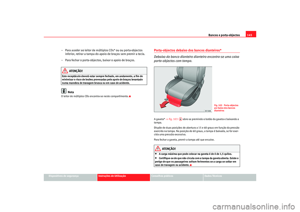Seat Altea XL 2009  Manual do proprietário (in Portuguese)  Bancos e porta-objectos145
Dispositivos de segurança
Instruções de Utilização
Conselhos práticos
Dados Técnicos
– Para aceder ao leitor de múltiplos CDs* ou ou porta-objectos 
inferior, reti