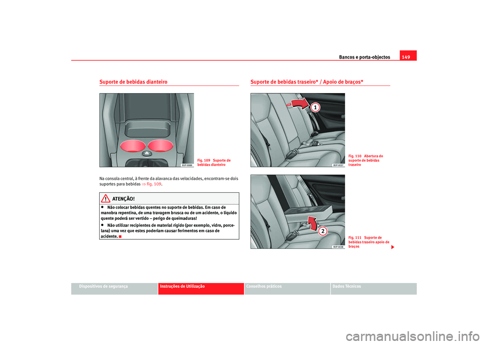 Seat Altea XL 2009  Manual do proprietário (in Portuguese)  Bancos e porta-objectos149
Dispositivos de segurança
Instruções de Utilização
Conselhos práticos
Dados Técnicos
Suporte de bebidas dianteiroNa consola central, à frente da alavanca das velocid