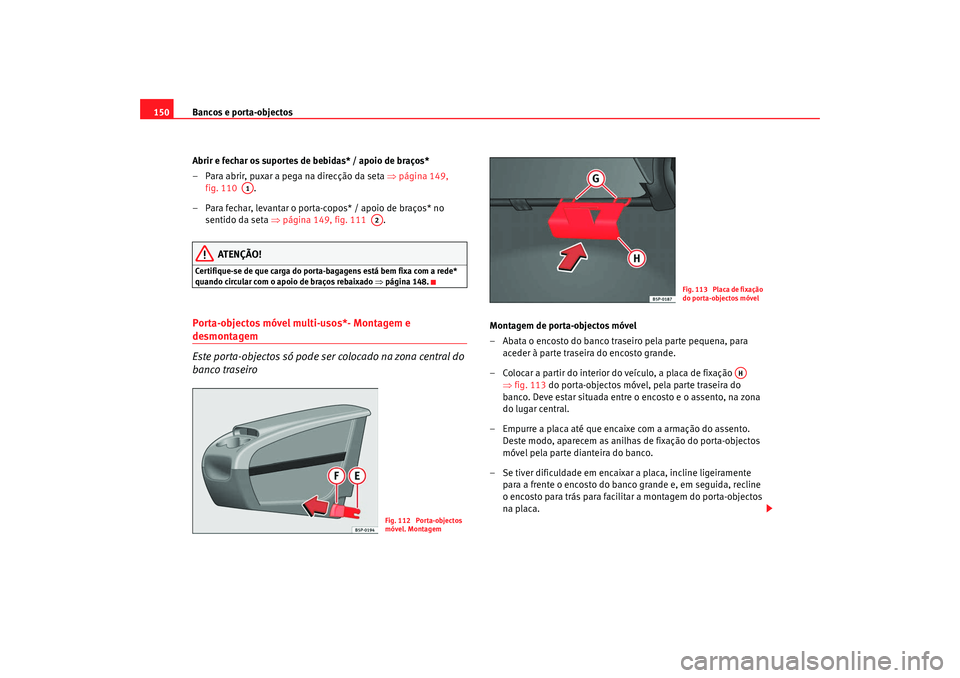 Seat Altea XL 2009  Manual do proprietário (in Portuguese)  Bancos e porta-objectos
150
Abrir e fechar os suportes de bebidas* / apoio de braços*
– Para abrir, puxar a pega na direcção da seta  ⇒página 149, 
fig. 110   .
– Para fechar, levantar o por