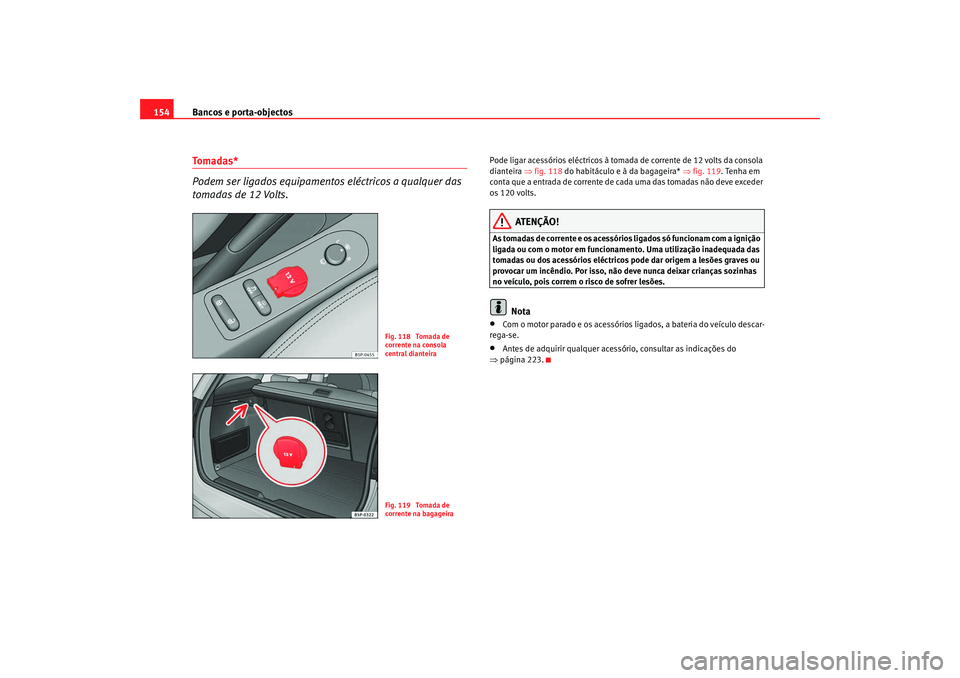Seat Altea XL 2009  Manual do proprietário (in Portuguese)  Bancos e porta-objectos
154Tomadas* 
Podem ser ligados equipamentos eléctricos a qualquer das 
tomadas de 12 Volts.
Pode ligar acessórios eléctricos à tomada de corrente de 12 volts da consola 
di