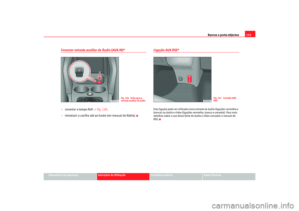 Seat Altea XL 2009  Manual do proprietário (in Portuguese)  Bancos e porta-objectos155
Dispositivos de segurança
Instruções de Utilização
Conselhos práticos
Dados Técnicos
Conector entrada auxiliar de Áudio (AUX-IN)*– Levantar a tampa AUX ⇒fig. 120