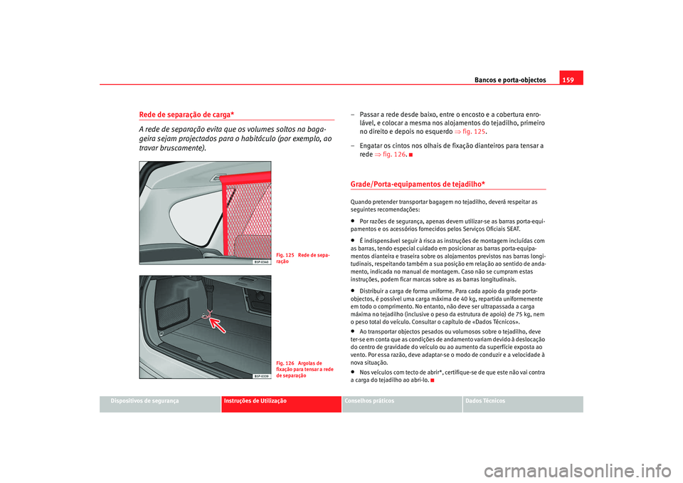 Seat Altea XL 2009  Manual do proprietário (in Portuguese)  Bancos e porta-objectos159
Dispositivos de segurança
Instruções de Utilização
Conselhos práticos
Dados Técnicos
Rede de separação de carga*
A rede de separação evita que os volumes soltos n
