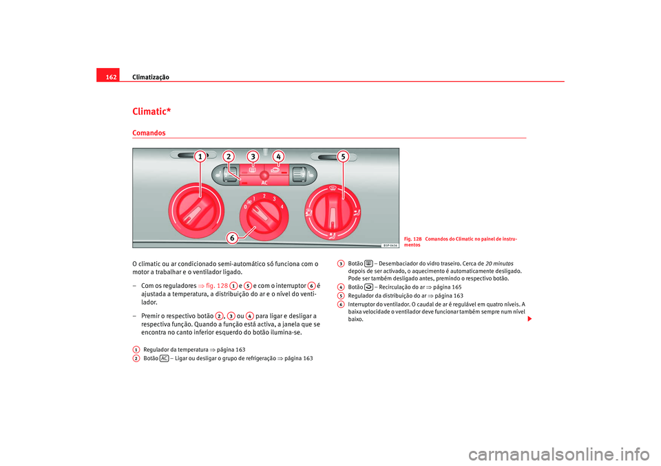 Seat Altea XL 2009 Manual do proprietário (in Portuguese) Climatização
162Climatic*ComandosO climatic ou ar condicionado semi-automático só funciona com o
motor a trabalhar e o ventilador ligado.
–Com os reguladores ⇒fig. 128 e e com o interrup Seat Altea XL 2009 Manual do proprietário (in Portuguese) Climatização
162Climatic*ComandosO climatic ou ar condicionado semi-automático só funciona com o
motor a trabalhar e o ventilador ligado.
–Com os reguladores ⇒fig. 128 e e com o interrup