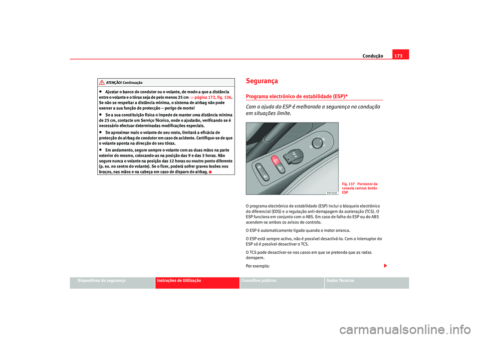 Seat Altea XL 2009  Manual do proprietário (in Portuguese)  Condução173
Dispositivos de segurança
Instruções de Utilização
Conselhos práticos
Dados Técnicos
•
Ajustar o banco do condutor ou o volante, de modo a que a distância 
entre o volante e o 